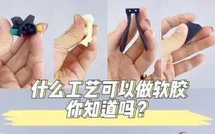 下载视频: 你知道什么工艺可以做软胶材料吗？