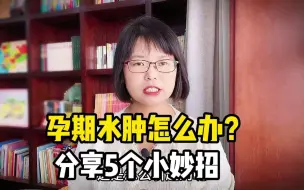 下载视频: 孕期水肿怎么办？分享5个妙招消除水肿，孕妈用了乐哈哈