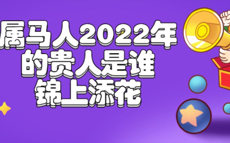 属马人2022年的贵人是谁?锦上添花哔哩哔哩bilibili