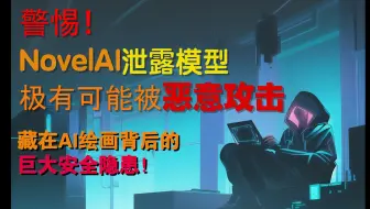 ⚠️警惕！你的NovelAI模型，极有可能被恶意攻击！ 藏在AI绘画泄露模型背后的，巨大安全隐患！