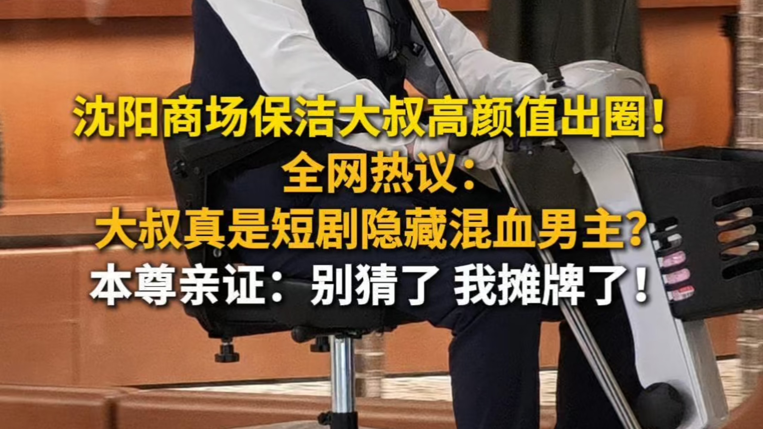 沈阳商场保洁大叔高颜值出圈！胡歌 高伟光 东华帝君 T-bag 全被cue全网热议：大叔真是短剧隐藏混血男主？本尊亲证：别猜了 我摊牌了