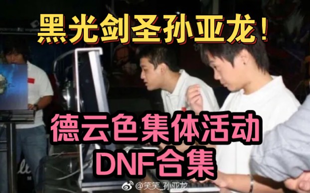 德云色集体活动dnf合集,黑光剑圣孙亚龙回来了