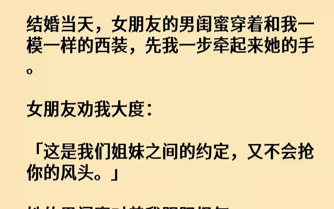 [图]【完结文】结婚当天，女朋友的男闺蜜穿着和我一模一样的西装，先我一步牵起来她的手。女朋友劝我大度：「这是我们姐妹之间的约定，又不会抢你的风头。」她的男闺蜜对着我阴