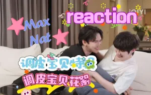 下载视频: MaxNat 调皮宝贝特辑＋第三集花絮 reaction | 啊啊啊啊 我要被臭情侣甜死了