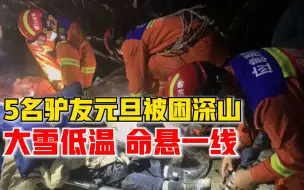 Tải video: 5名驴友元旦被困深山命悬一线，消防冒严寒连夜翻山越岭搜救