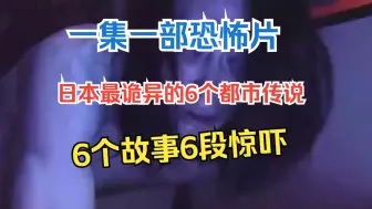 Download Video: 一集一部恐怖片，日本最诡异的6个都市传说，6个故事6段惊吓