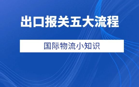 【外贸出口流程】一分钟带你了解出口报关五大流程有哪些?哔哩哔哩bilibili