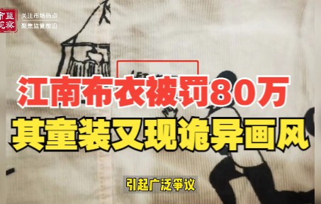 江南布衣因展示不完整地图被罚80万,网友反映其童装再现诡异画风设计哔哩哔哩bilibili