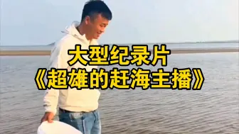 Tải video: 大型纪录片《超雄的赶海主播》为您播出！