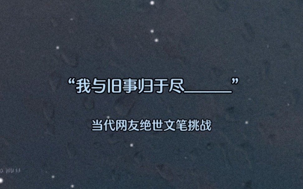 “我与旧事归于尽”当代网友绝世文笔挑战下期题目“遇见已是上上签”哔哩哔哩bilibili