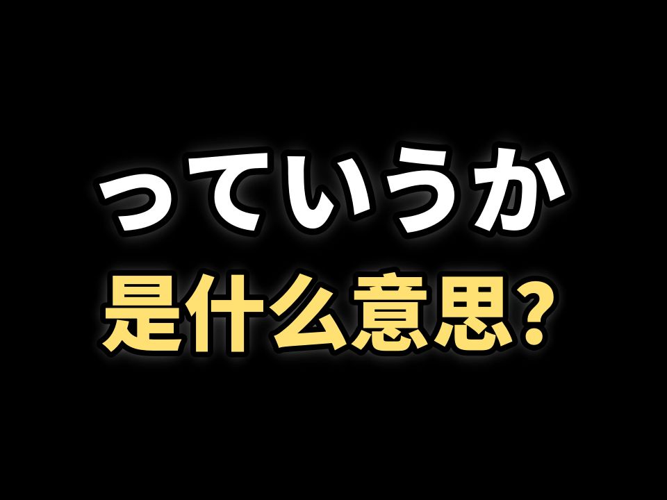 日剧动漫电影常听到「っていうか」,是什么意思?怎么用?哔哩哔哩bilibili