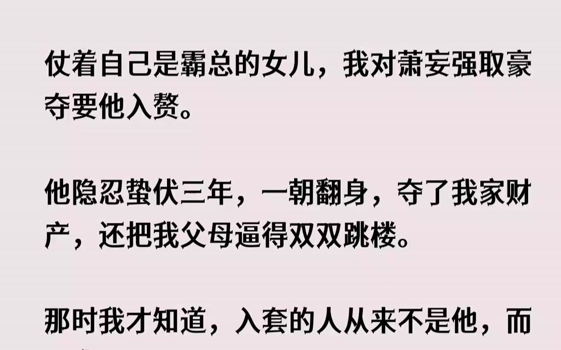 [图]【完结文】仗着自己是霸总的女儿，我对萧妄强取豪夺要他入赘。他隐忍蛰伏三年，一朝翻...