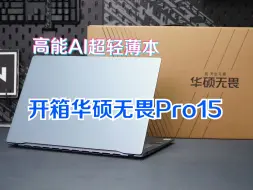 下载视频: 开箱高能AI超轻薄本华硕无畏Pro15，通勤办公超优选！Ultra7/Ultra5+32G超大内存+2.8K OLED好屏！