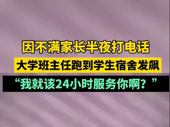 “我就该24小时服务你啊?”因不满家长半夜打电话,大学班主任跑到学生宿舍发飙哔哩哔哩bilibili