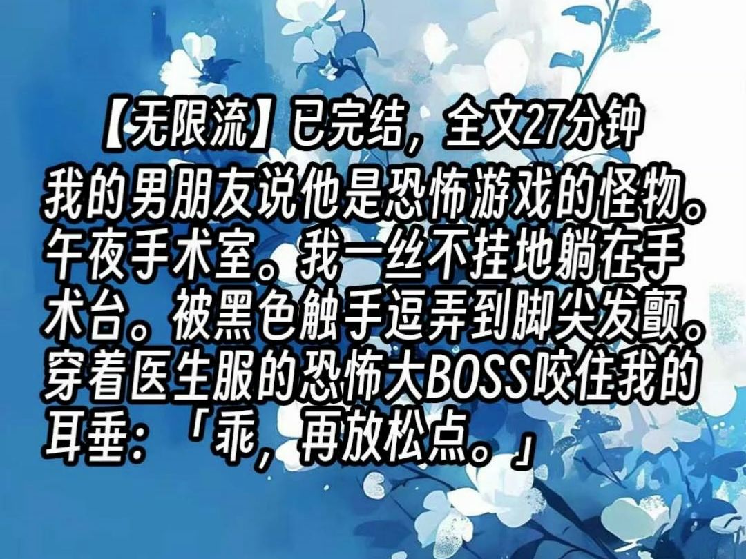 ...我的男朋友说他是恐怖游戏的怪物.午夜手术室.我一丝不挂地躺在手术台.被黑色触手逗弄到脚尖发颤.穿着医生服的恐怖大BOSS咬住我的耳垂:「...