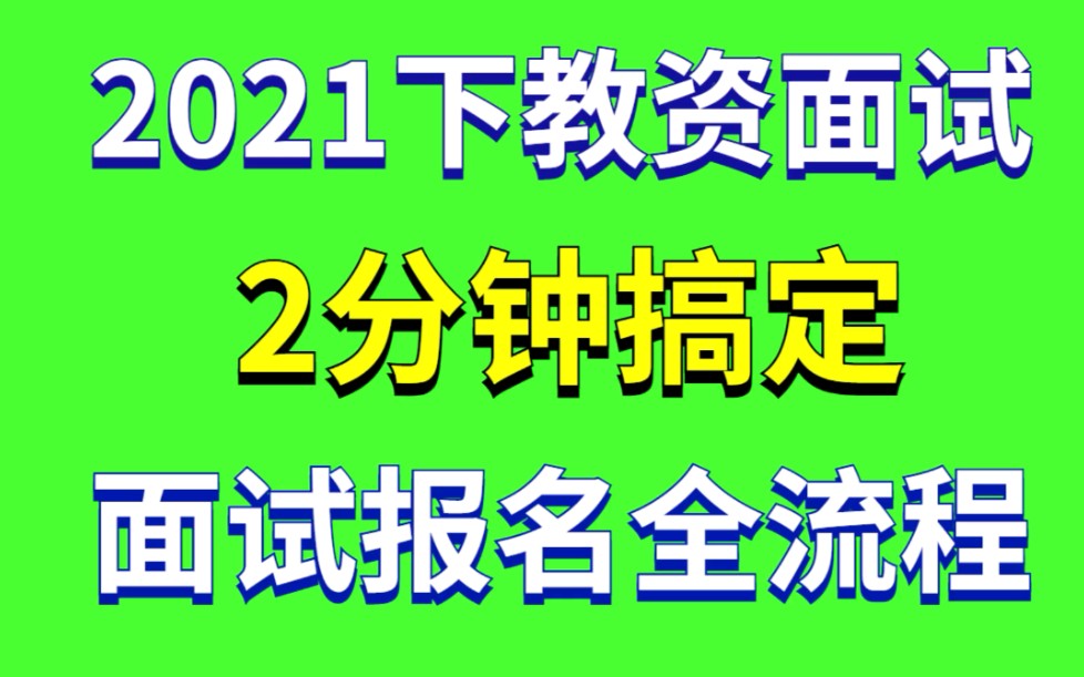 2021下教资面试今天开始报名啦,2分钟手把手教你完整报名流程哔哩哔哩bilibili