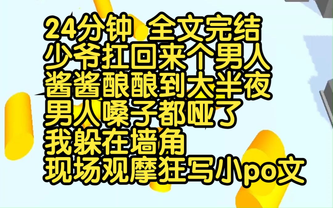 [图]已完结|少爷扛回来个男人，酱酱酿酿到大半夜。男人嗓子都哑了。我躲在墙角，现场观摩狂写小po文