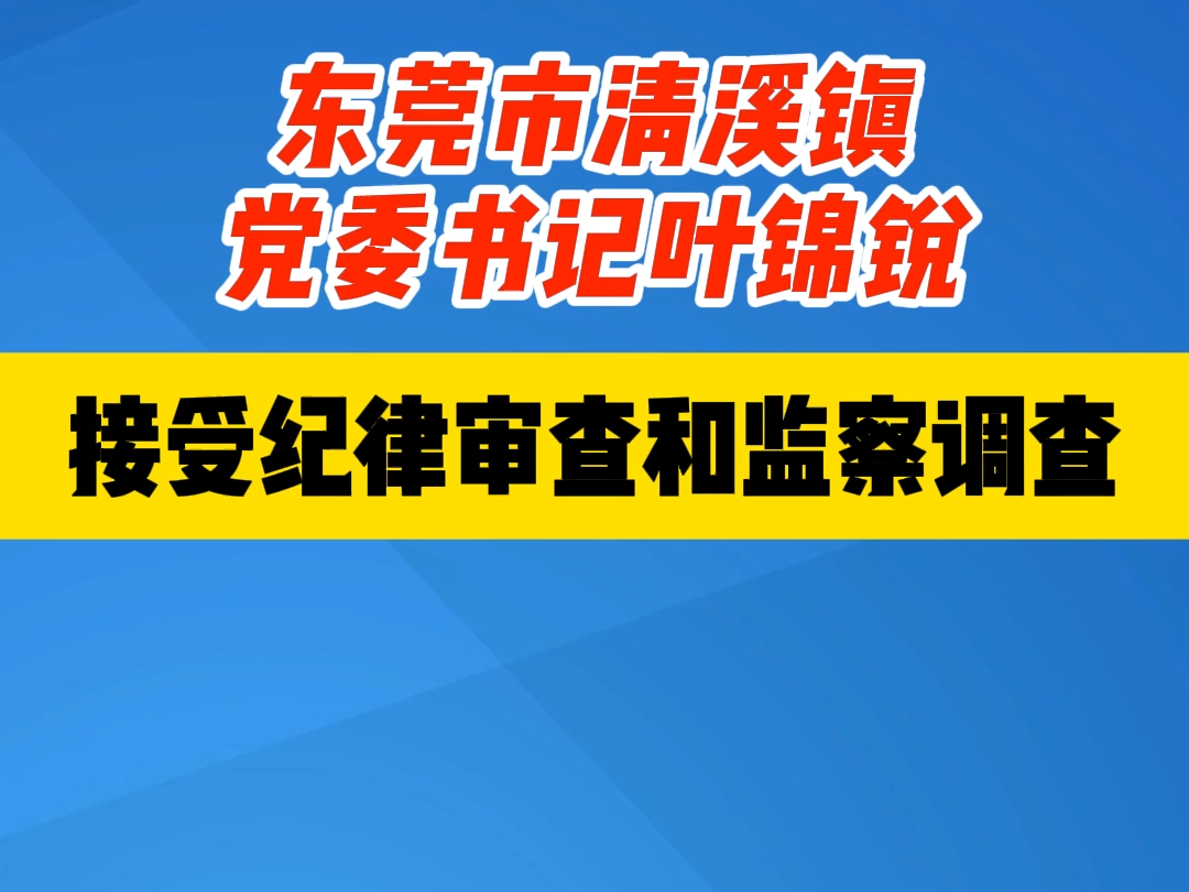 东莞市清溪镇党委书记叶锦锐 接受纪律审查和监察调查哔哩哔哩bilibili