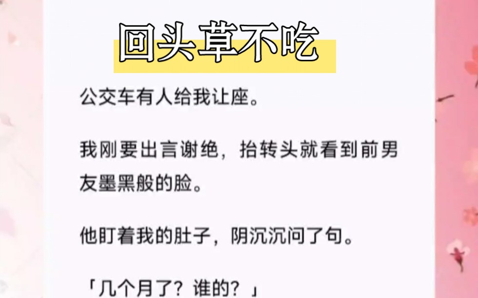 公交车有人给我让座.我刚要出言谢绝,抬转头就看到前男友墨黑般的脸.他盯着我的肚子,阴沉沉问了句.「几个月了?谁的?」「跟你没关系.」短篇小...