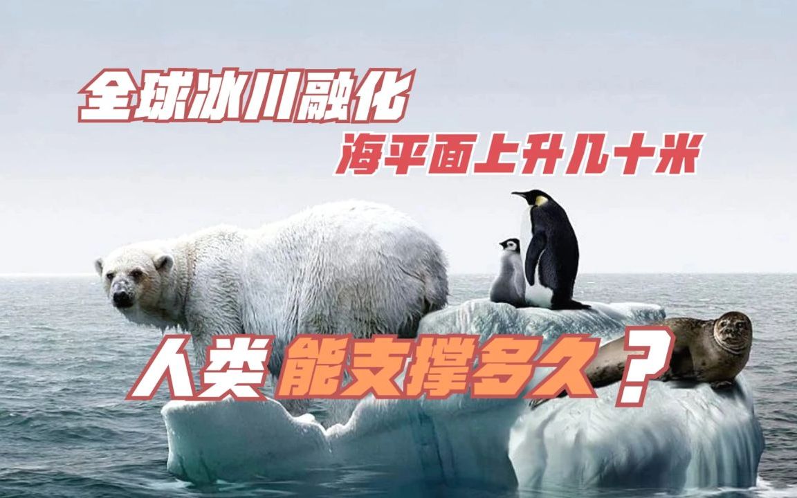 如果全球冰川融化,海平面将上升几十米,我们人类可以支撑多久?