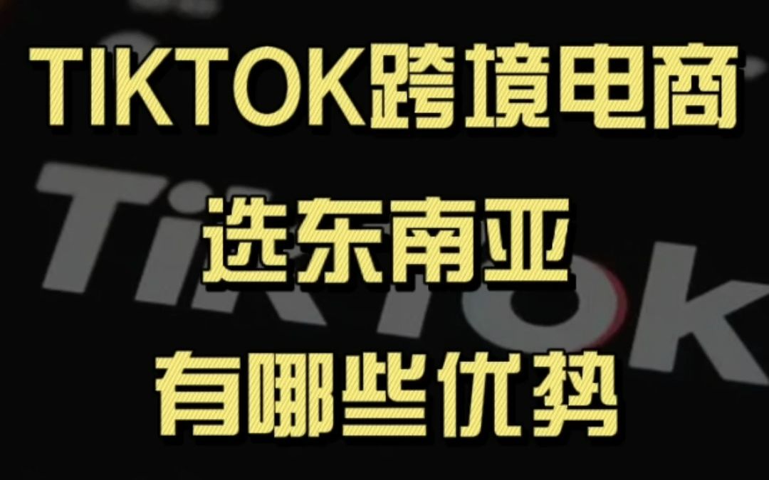 TIKTOK跨境电商选东南亚有哪些优势?哔哩哔哩bilibili