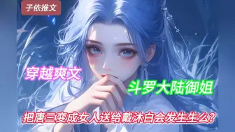 Download Video: 《子依御姐》把唐三变成女人送给戴沐白会发生生么？