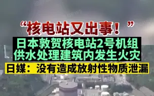 Download Video: “核电站又出事！”日本敦贺核电站2号机组供水处理建筑内发生火灾，日媒：没有造成放射性物质泄漏