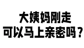 大姨妈刚走可以马上亲密吗？