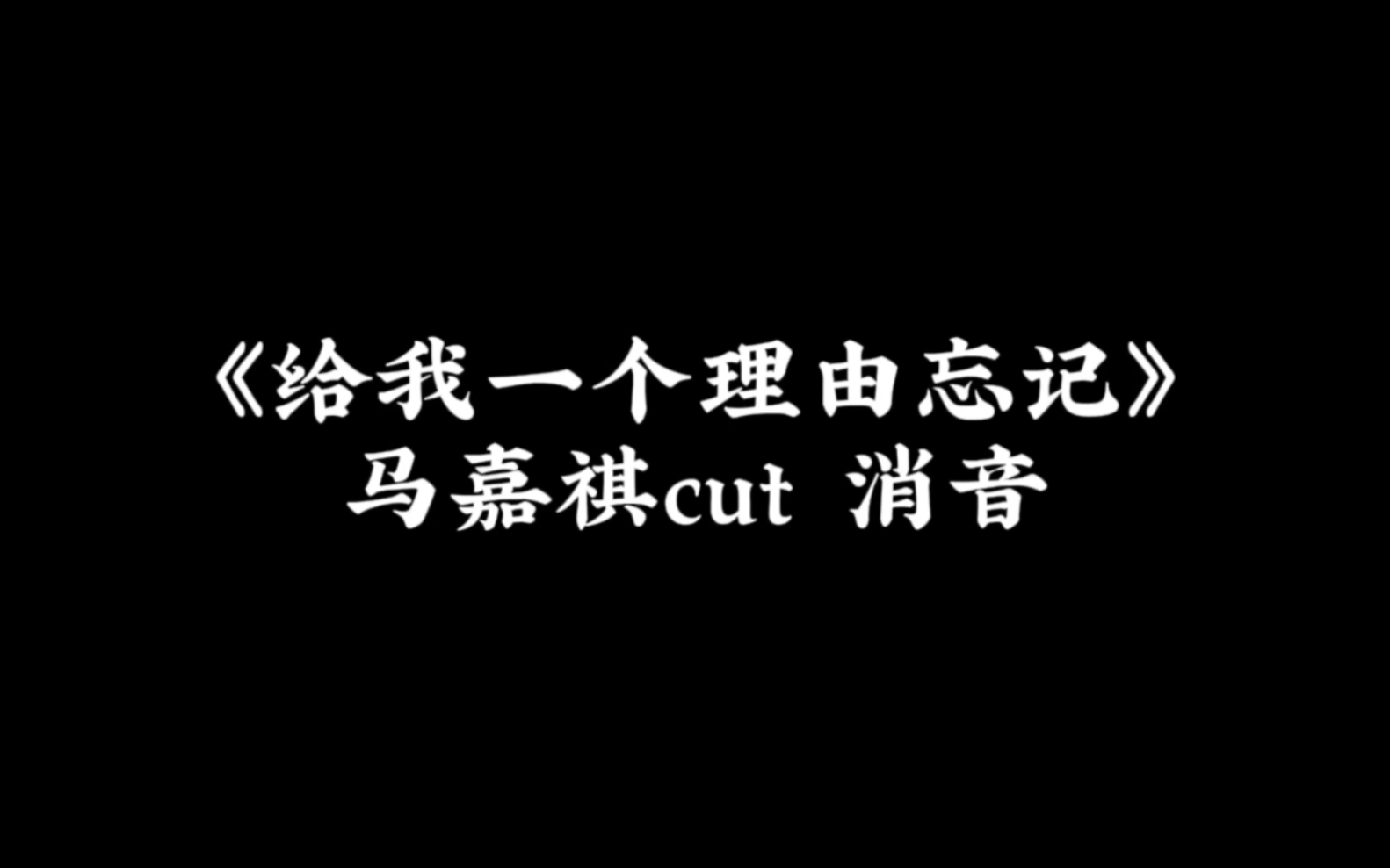 [图]马嘉祺｜《给我一个理由忘记》 cut 消音