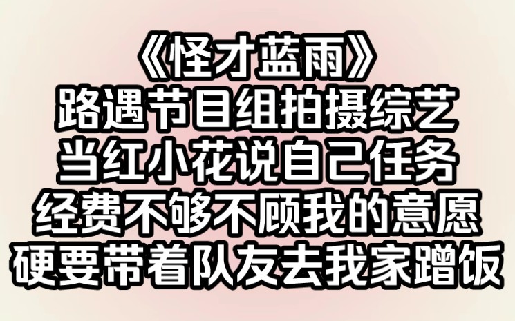 路遇节目组拍摄综艺,当红小花说自己任务经费不够,不顾我的意愿,硬要带着队友去我家蹭饭.她死亡三连问:你不会不认识我吧?吃饭还要给钱啊?我出...