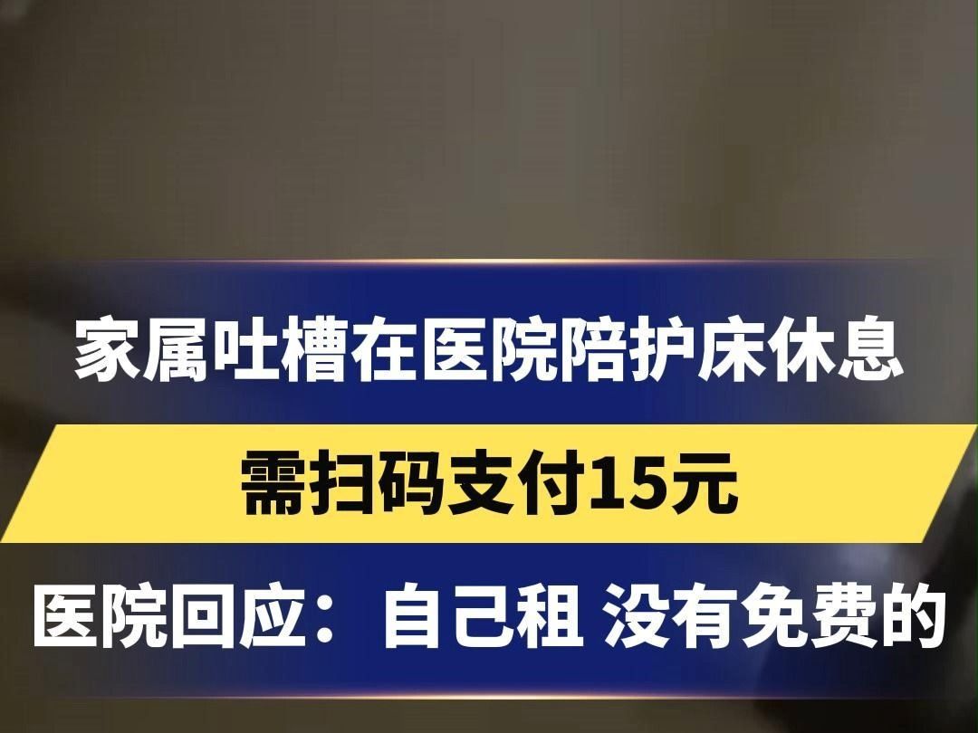 家属吐槽在医院陪护床休息,需扫码支付15元,医院回应:自己租 没有免费的哔哩哔哩bilibili