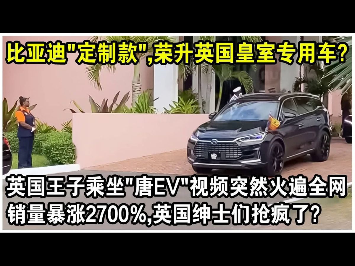 比亚迪“订制款”,荣升英国皇室专用车?英国王子乘坐“唐EV”视频突然火遍全网,销量暴增2700%,英国绅士们抢疯了?哔哩哔哩bilibili