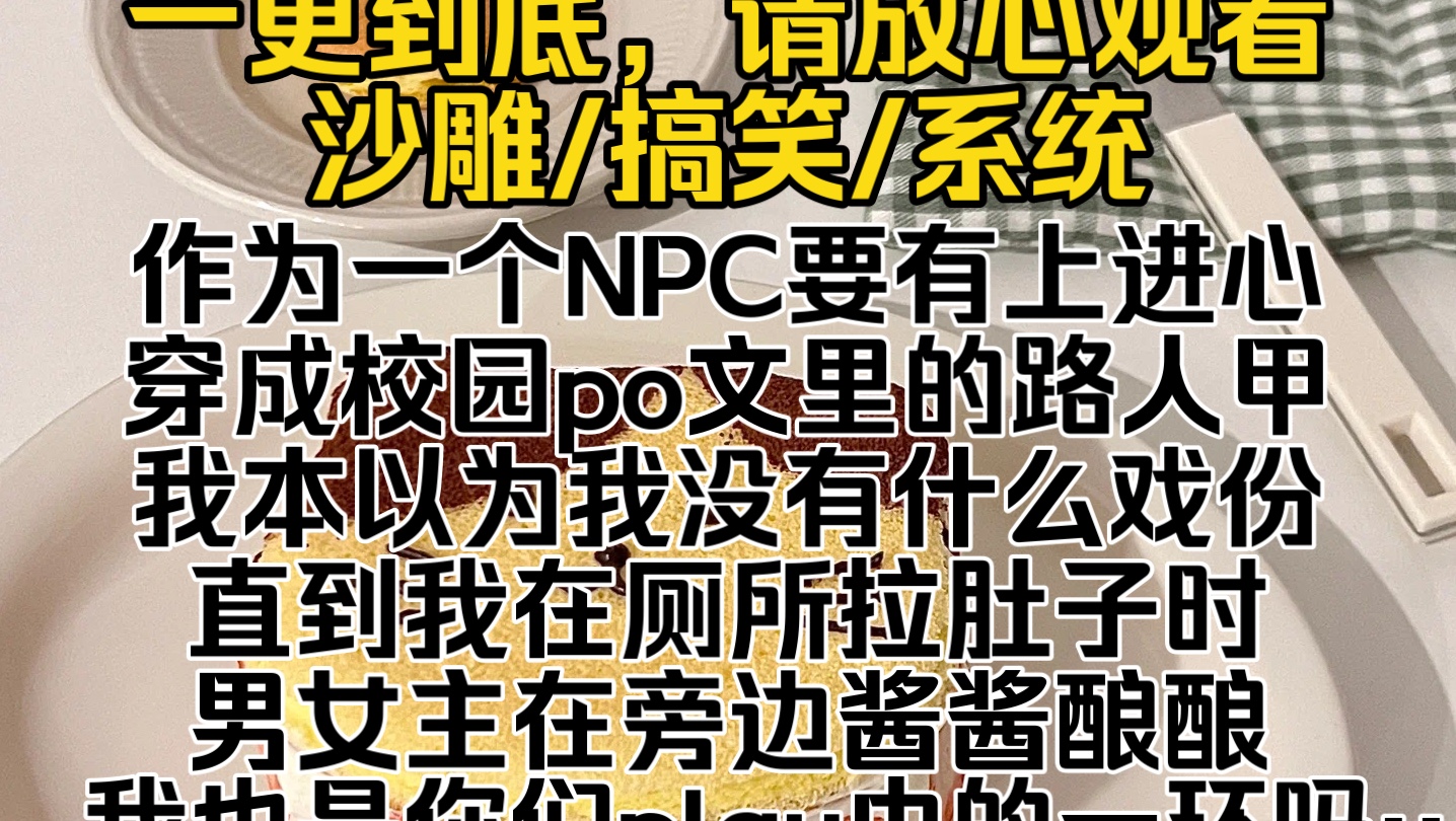 (完结文)作为一个NPC要有上进心穿成校园po文里的路人甲,我本以为我没有什么戏份,直到我在厕所拉肚子时,男女主在旁边酱酱酿酿,我也是你们play ...