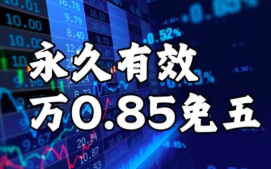 证券开户万0.85免五,炒股票开户万一免五,低佣金券商合集哔哩哔哩bilibili