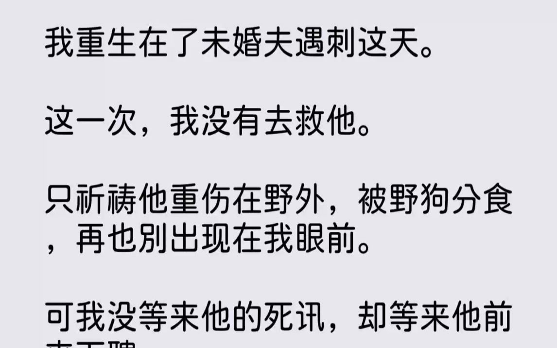 [图]【完结文】我重生在了未婚夫遇刺这天。这一次，我没有去救他。只祈祷他重伤在野外，被...