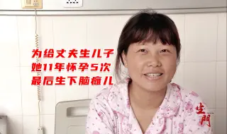 Video herunterladen: 她为了给丈夫生儿子，11年怀孕5次，最后却生下脑瘫儿，纪录片《生门》