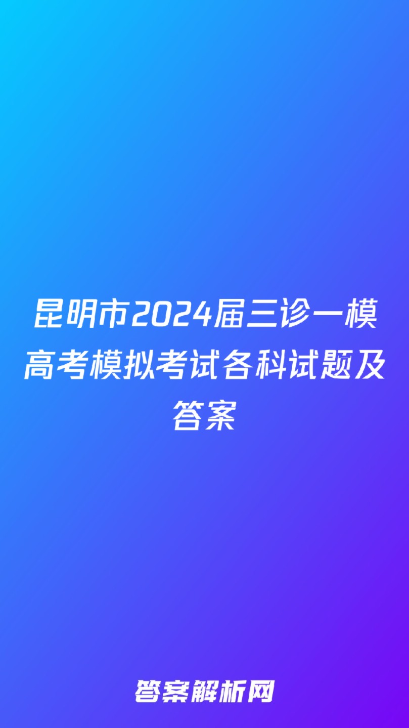 昆明市2024届三诊一模高考模拟考试各科试题及答案