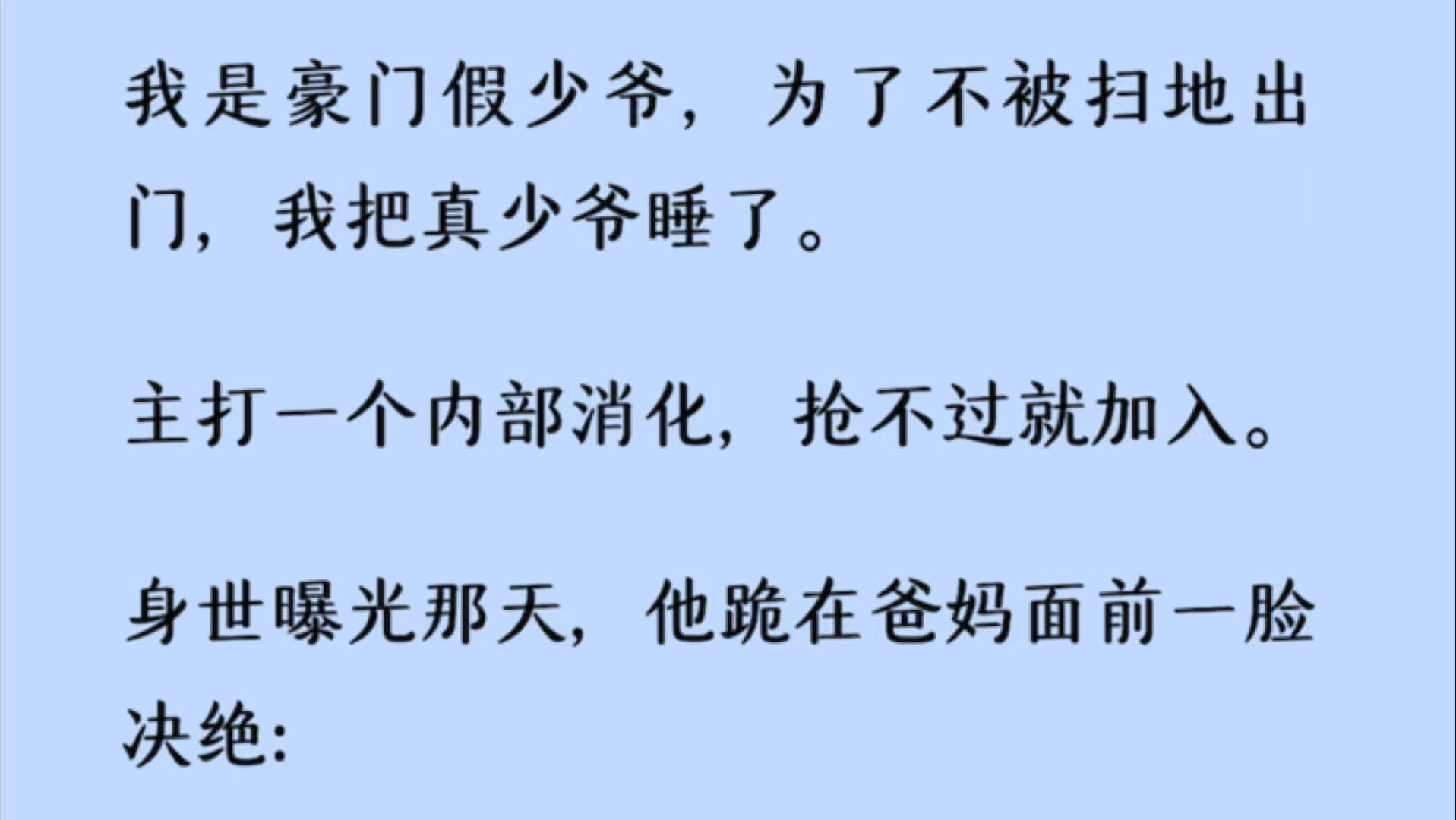 【双男主+全】我是豪门假少爷,为了不被扫地出门,我把真少爷睡了.主打一个内部消化,抢不过就加入.身世曝光那天,他跪在爸妈面前一脸决绝:哔哩...