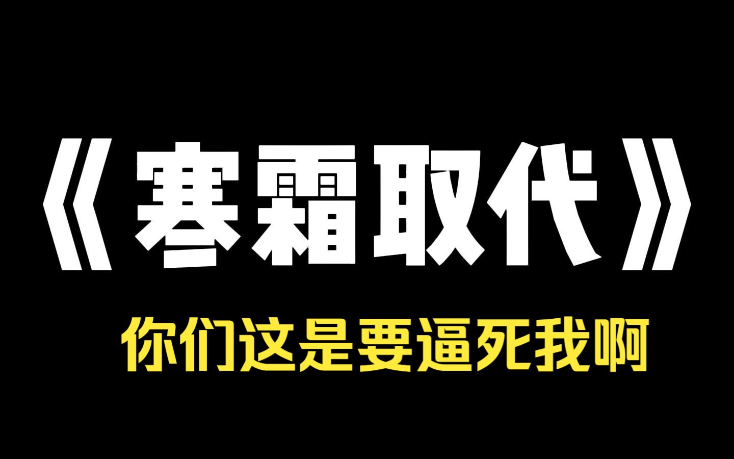 小说推荐~《寒霜取代》她啃馒头我给她带饭.甚至让她认了我父母做干爸干妈.但她不知足,她还要以桃代李,将我逼死.今世我看着她胆怯地和别人打招...