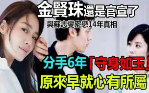 Download Video: 金贤珠隐瞒多年的男人竟是他？与苏志燮密恋14年分手真相太惊人，难怪被传离世传闻，分手6年至今单身？