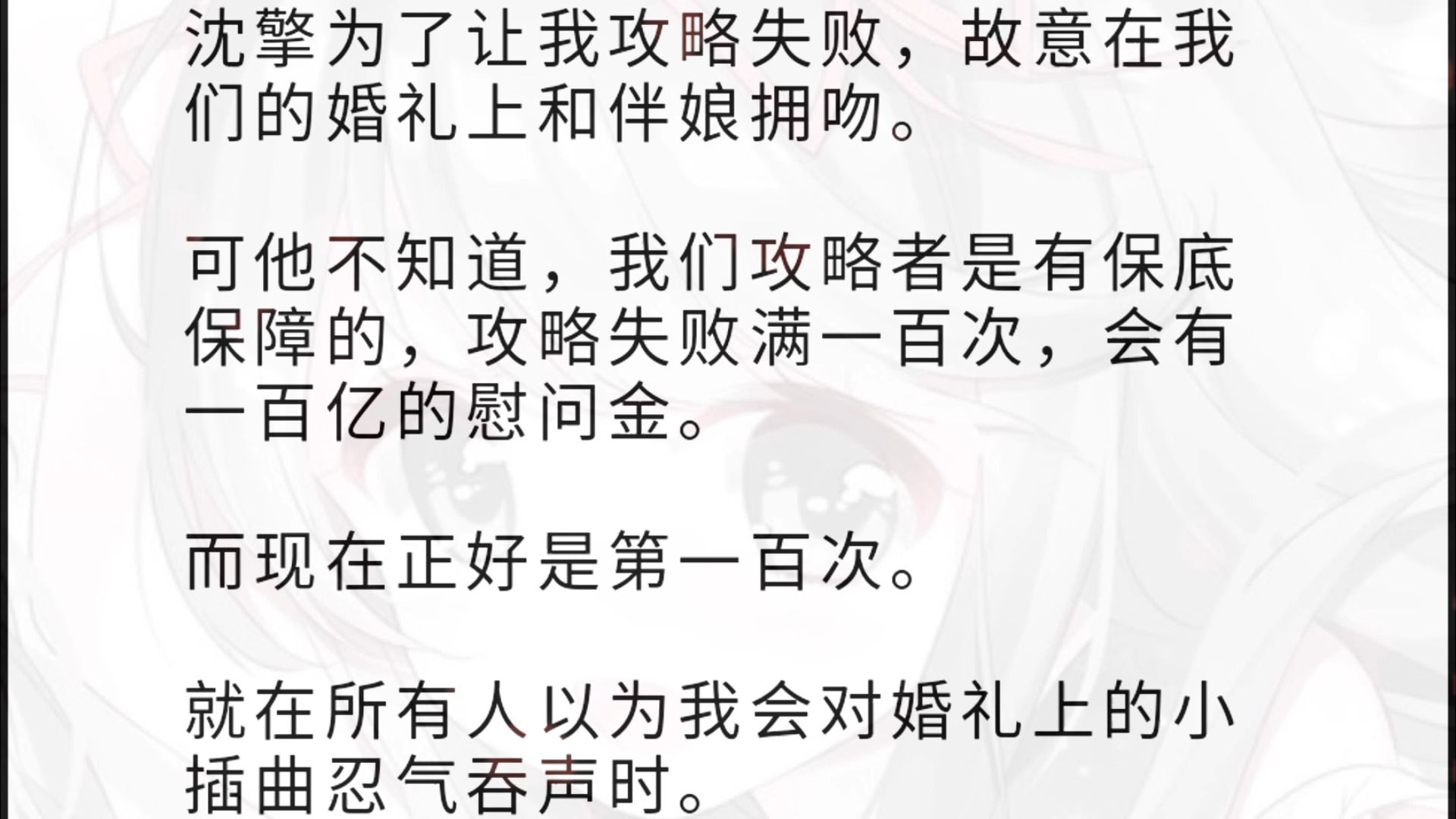 沈擎为了让我攻略失败,故意在我们的婚礼上和伴娘拥吻. 可他不知道,我们攻略者是有保底保障的,攻略失败满一百次,会有一百亿的慰问金. 而现在正...