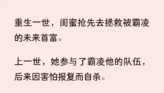 Скачать видео: （全文）重生一世，闺蜜抢先去拯救被霸凌的未来首富。  上一世，她参与了霸凌他的队伍，后来因害怕报复而自杀。  而我却因为默默关心他，最后成了有名的富家太太，婚后