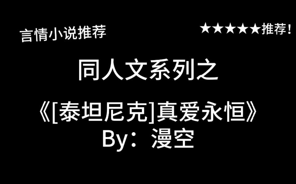 完结言情推文,电影同人文《[泰坦尼克]真爱永恒》by:漫空,穿到泰坦尼克号上与男二号相爱相杀!哔哩哔哩bilibili