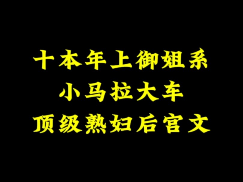 三月三看小说推荐,十本年上御姐系,顶级熟妇后宫文,小马拉大车,剧情车速起飞~哔哩哔哩bilibili