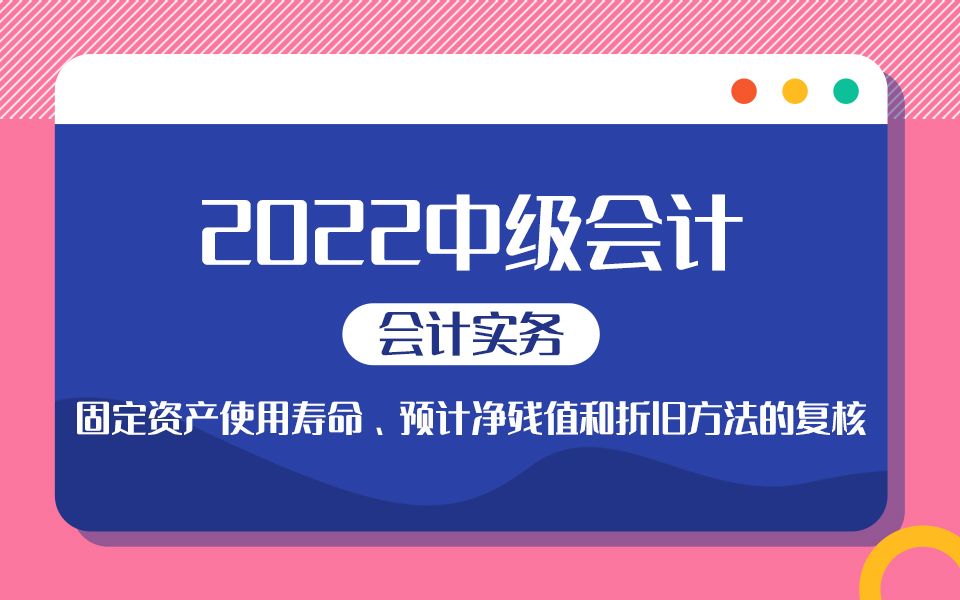 2022中级会计《会计实务》必考知识点——固定资产使用寿命、预计净残值和折旧方法的复核哔哩哔哩bilibili