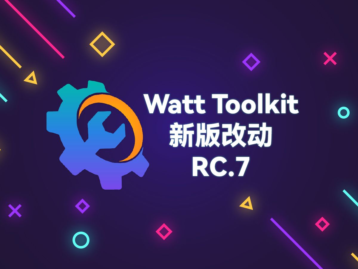 Watt Toolkit 新版本 RC.7 更新说明哔哩哔哩bilibili