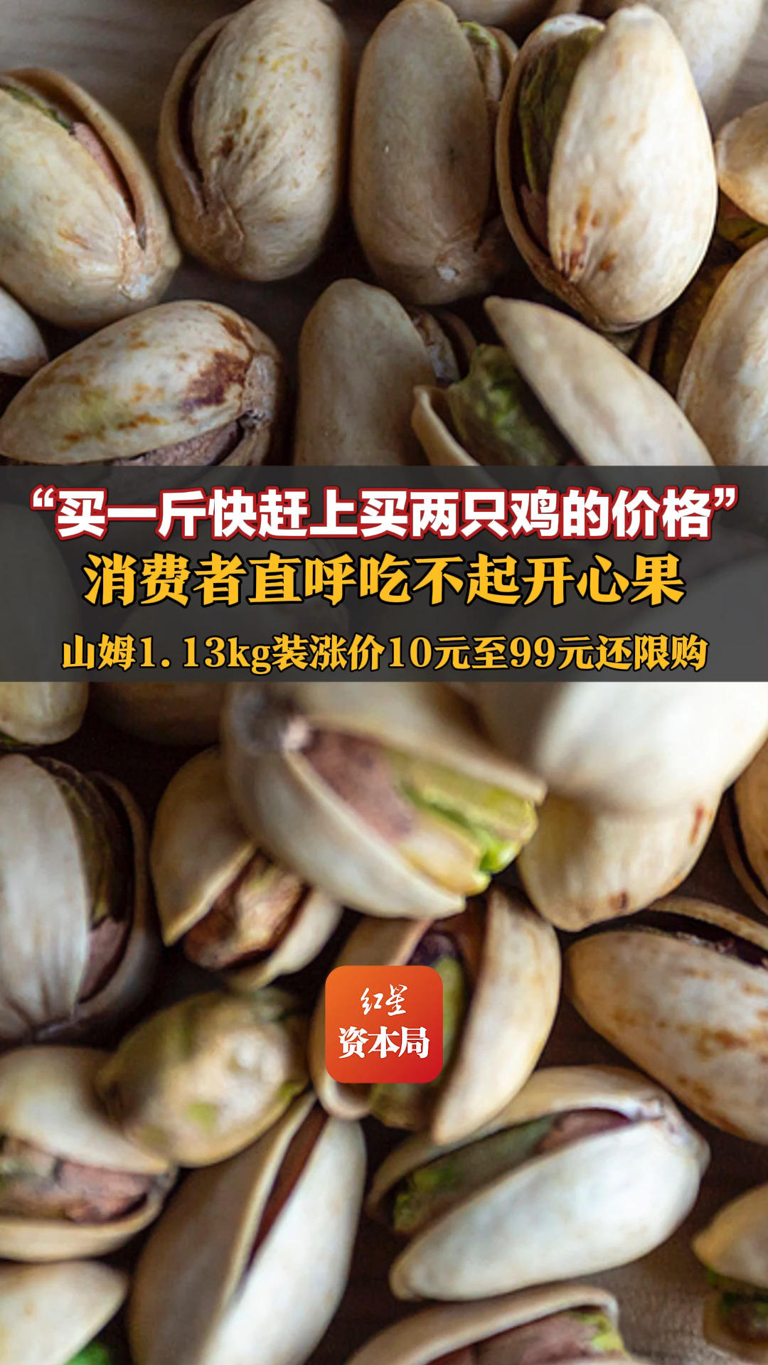 “买一斤快赶上买两只鸡的价格”，消费者直呼吃不起开心果！山姆1.13kg装涨价10元至99元还限购，网上出现“开心果黄牛”，每袋加价20元到30元