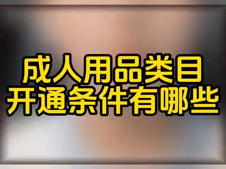 抖音成人用品店铺怎么开?抖音成人用品类目报白需要准备什么?抖店成人用品报白流程是什么?抖音小店成人用品报白流程是什么?成人用品类目怎么才能...