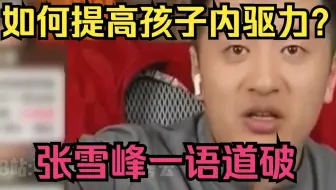 如何提高孩子内驱力？张雪峰一语道破