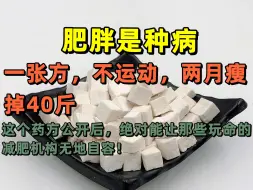 下载视频: 肥胖是种病，一张方，不运动，两月瘦掉40斤，这个药方公开后，绝对能让那些玩命的减肥机构无地自容！